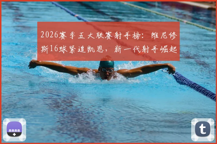 2026赛季五大联赛射手榜：维尼修斯16球紧追凯恩，新一代射手崛起分析