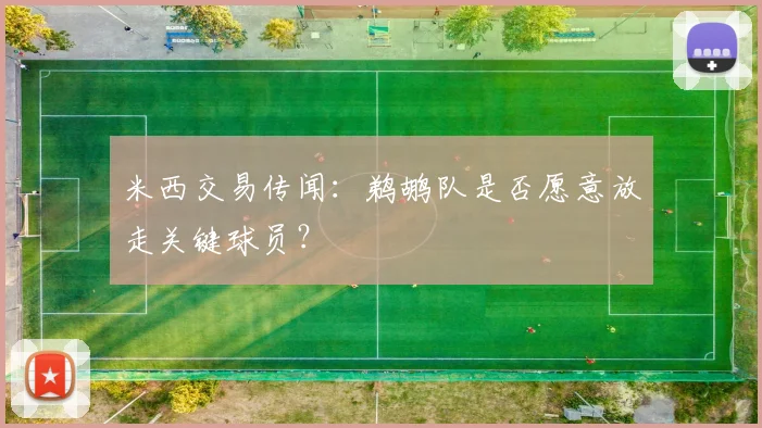 米西交易传闻:鹈鹕队是否愿意放走关键球员?