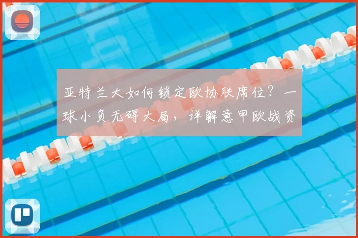 亚特兰大如何锁定欧协联席位？一球小负无碍大局，详解意甲欧战资格规则与球队前景