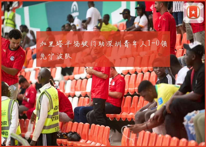 加里塔半场破门助深圳青年人1-0领先宁波队