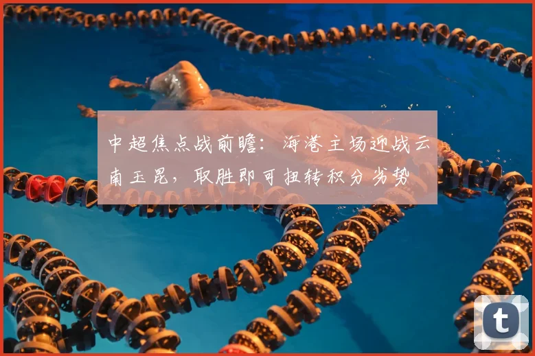 中超焦点战前瞻：海港主场迎战云南玉昆，取胜即可扭转积分劣势