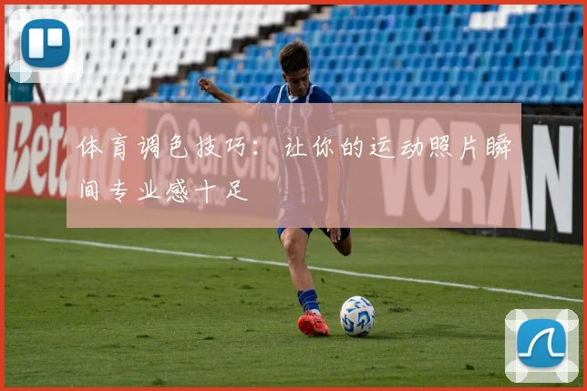 体育调色技巧：让你的运动照片瞬间专业感十足