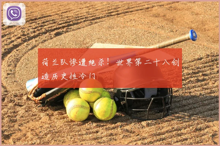 荷兰队惨遭绝杀！世界第二十八创造历史性冷门