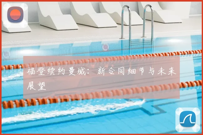 福登续约曼城：新合同细节与未来展望
