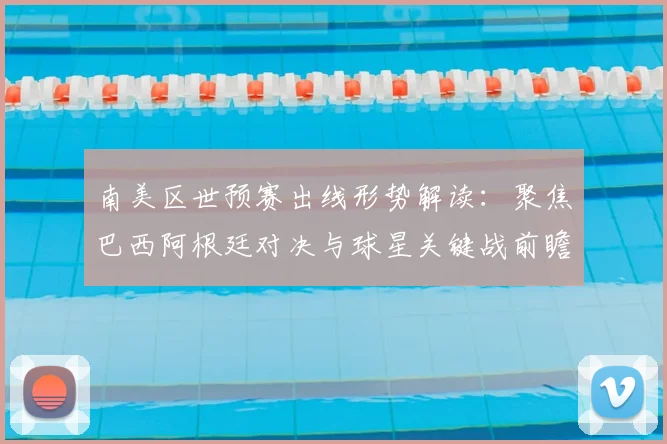 南美区世预赛出线形势解读：聚焦巴西阿根廷对决与球星关键战前瞻