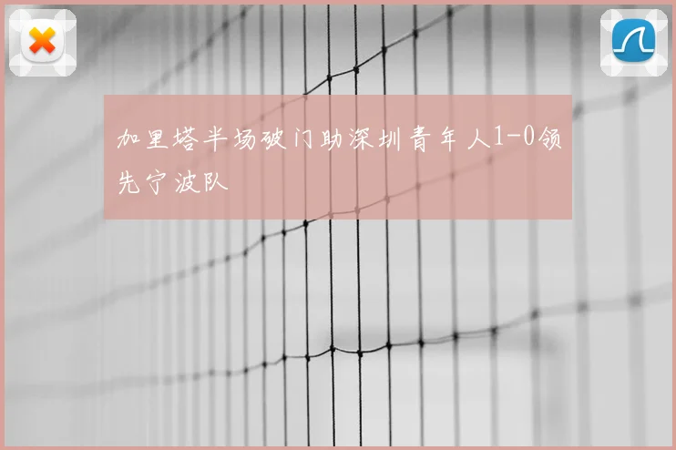 加里塔半场破门助深圳青年人1-0领先宁波队