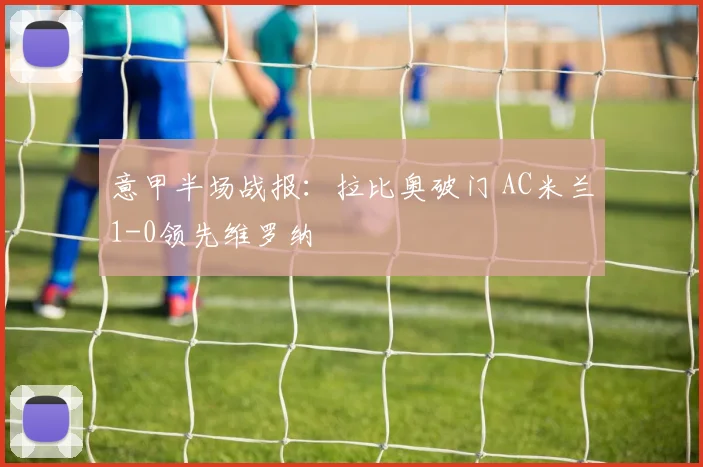 意甲半场战报：拉比奥破门 AC米兰1-0领先维罗纳