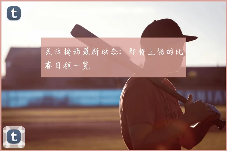 关注梅西最新动态：即将上场的比赛日程一览