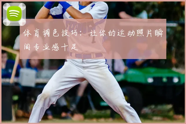 体育调色技巧：让你的运动照片瞬间专业感十足